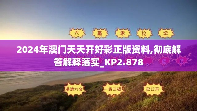 2024年澳门天天开好彩正版资料,彻底解答解释落实_KP2.878