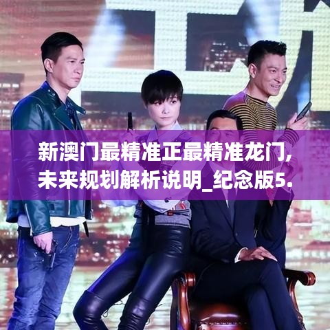 新澳门最精准正最精准龙门,未来规划解析说明_纪念版5.888