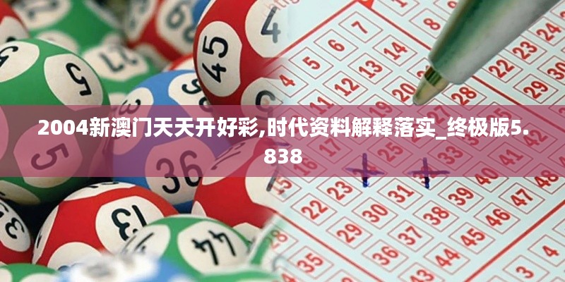 2004新澳门天天开好彩,时代资料解释落实_终极版5.838