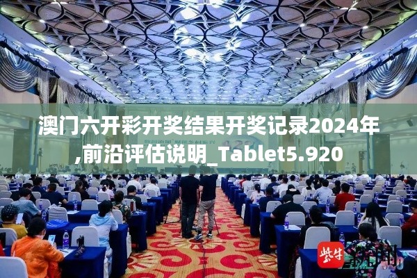 澳门六开彩开奖结果开奖记录2024年,前沿评估说明_Tablet5.920