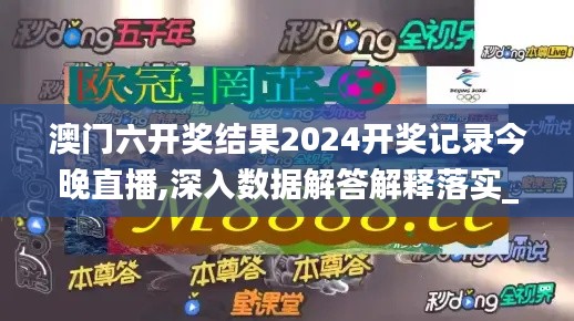澳门六开奖结果2024开奖记录今晚直播,深入数据解答解释落实_网页版12.298