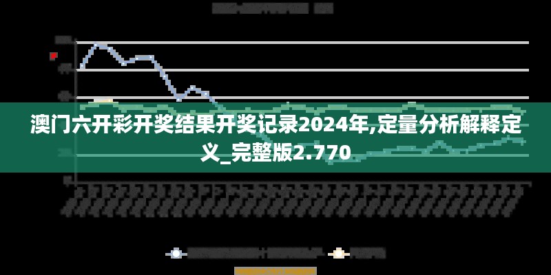 澳门六开彩开奖结果开奖记录2024年,定量分析解释定义_完整版2.770