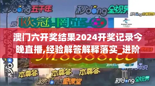 澳门六开奖结果2024开奖记录今晚直播,经验解答解释落实_进阶款3.116