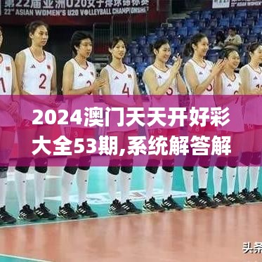 2024澳门天天开好彩大全53期,系统解答解释落实_影像版6.356