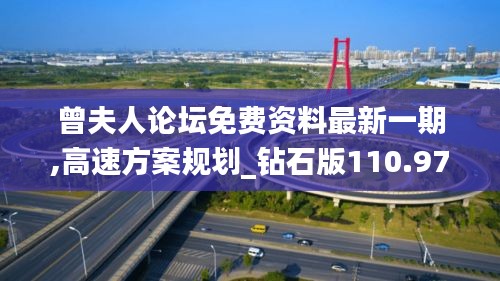 曾夫人论坛免费资料最新一期,高速方案规划_钻石版110.977