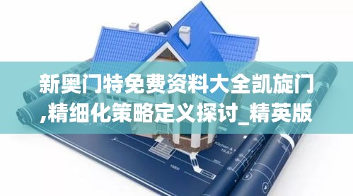 新奥门特免费资料大全凯旋门,精细化策略定义探讨_精英版6.926