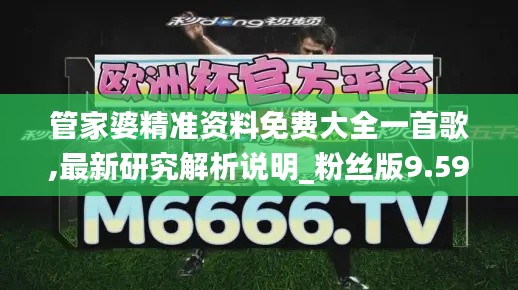 管家婆精准资料免费大全一首歌,最新研究解析说明_粉丝版9.591