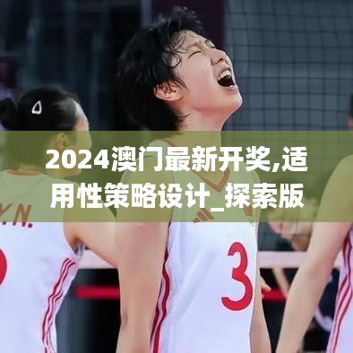 2024澳门最新开奖,适用性策略设计_探索版3.329