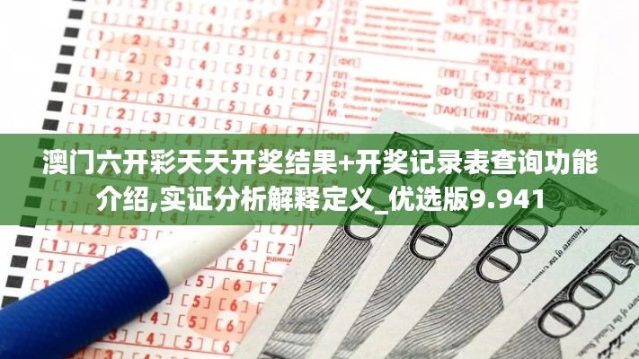 澳门六开彩天天开奖结果+开奖记录表查询功能介绍,实证分析解释定义_优选版9.941