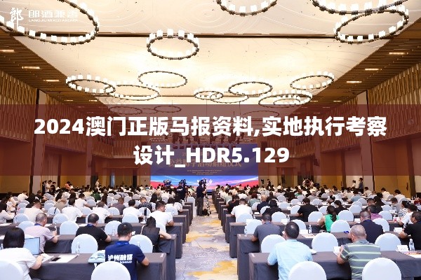 2024澳门正版马报资料,实地执行考察设计_HDR5.129