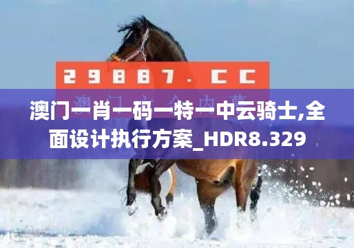 澳门一肖一码一特一中云骑士,全面设计执行方案_HDR8.329