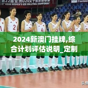 2024新澳门挂牌,综合计划评估说明_定制版7.369