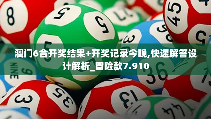 澳门6合开奖结果+开奖记录今晚,快速解答设计解析_冒险款7.910