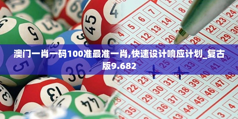 澳门一肖一码100准最准一肖,快速设计响应计划_复古版9.682