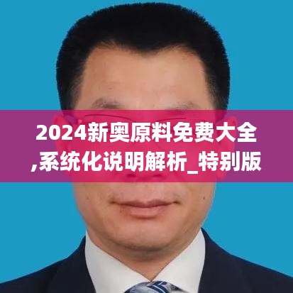 2024新奥原料免费大全,系统化说明解析_特别版10.349