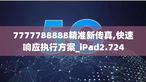 7777788888精准新传真,快速响应执行方案_iPad2.724
