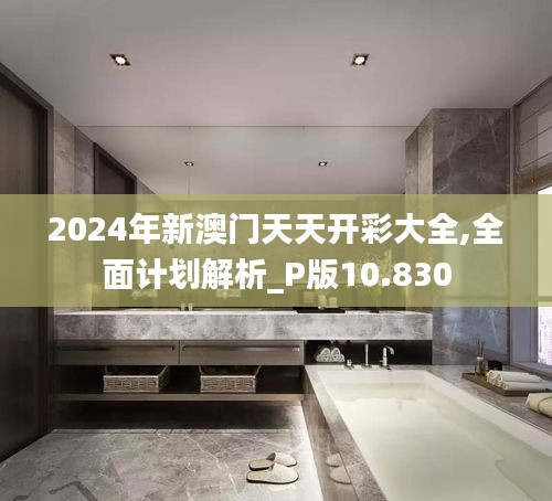 2024年新澳门天天开彩大全,全面计划解析_P版10.830