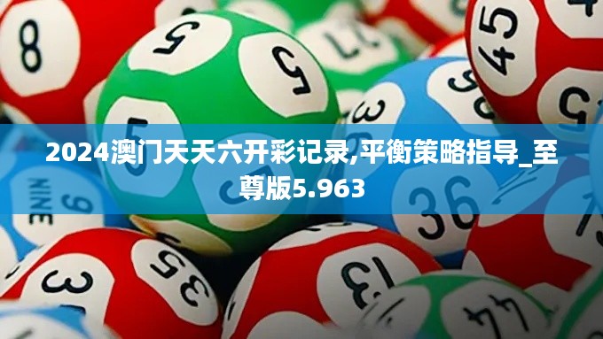 2024澳门天天六开彩记录,平衡策略指导_至尊版5.963