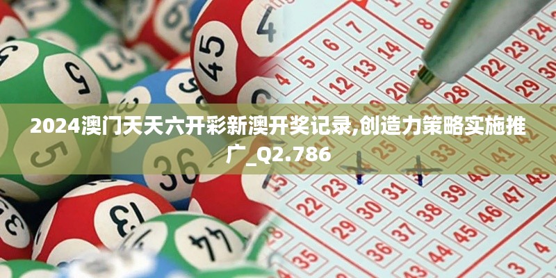 2024澳门天天六开彩新澳开奖记录,创造力策略实施推广_Q2.786