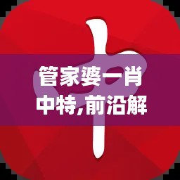管家婆一肖中特,前沿解析评估_AR版2.803