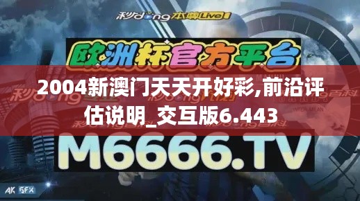 2004新澳门天天开好彩,前沿评估说明_交互版6.443