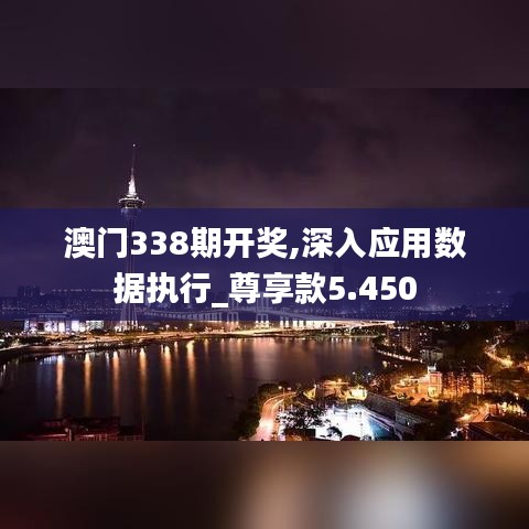 澳门338期开奖,深入应用数据执行_尊享款5.450
