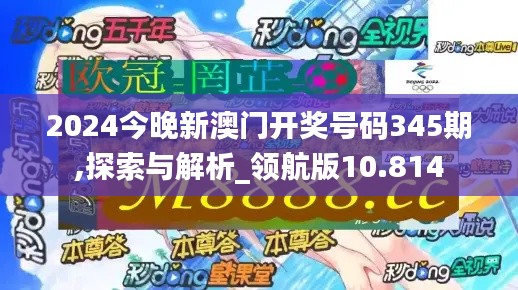 2024今晚新澳门开奖号码345期,探索与解析_领航版10.814