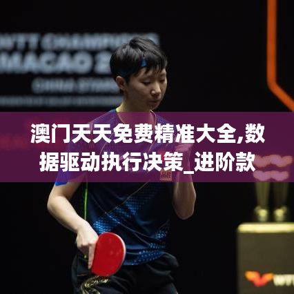 澳门天天免费精准大全,数据驱动执行决策_进阶款6.377