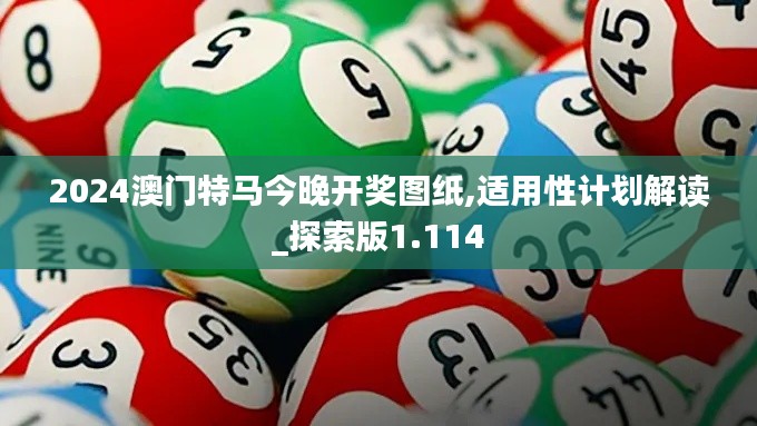 2024澳门特马今晚开奖图纸,适用性计划解读_探索版1.114