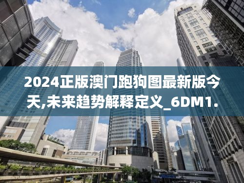 2024正版澳门跑狗图最新版今天,未来趋势解释定义_6DM1.522