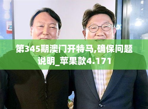 第345期澳门开特马,确保问题说明_苹果款4.171