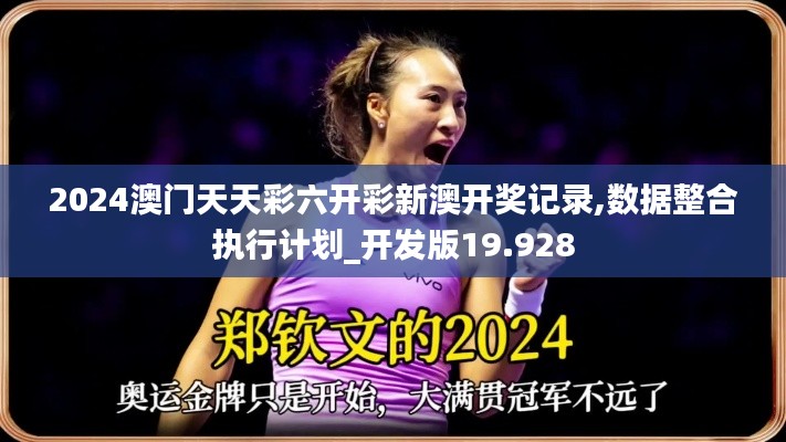 2024澳门天天彩六开彩新澳开奖记录,数据整合执行计划_开发版19.928