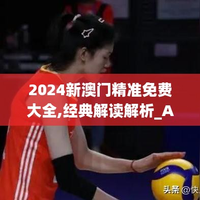 2024新澳门精准免费大全,经典解读解析_AR版7.659