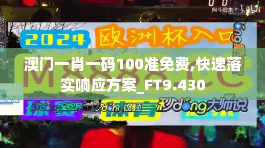 澳门一肖一码100准免费,快速落实响应方案_FT9.430