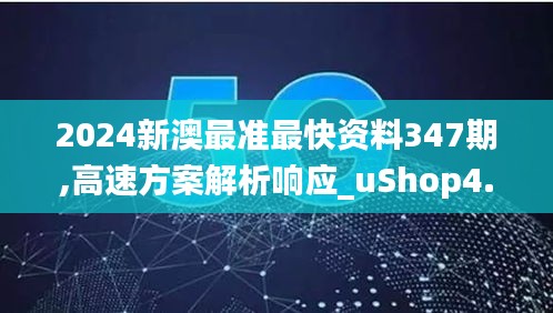 2024新澳最准最快资料347期,高速方案解析响应_uShop4.124