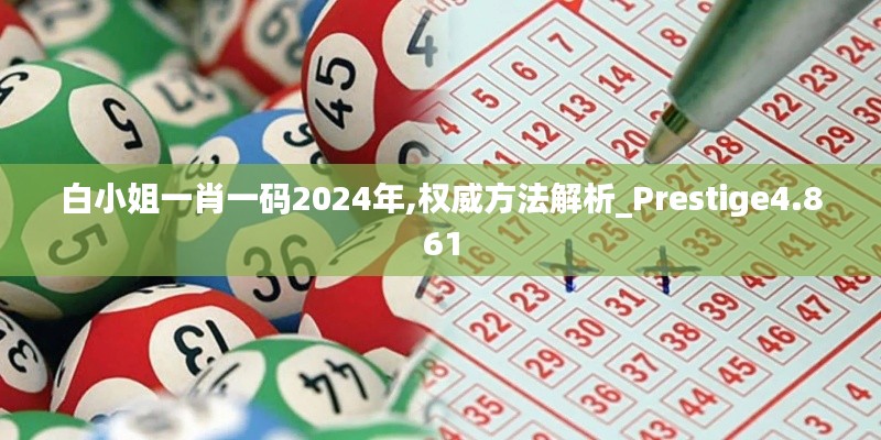 白小姐一肖一码2024年,权威方法解析_Prestige4.861