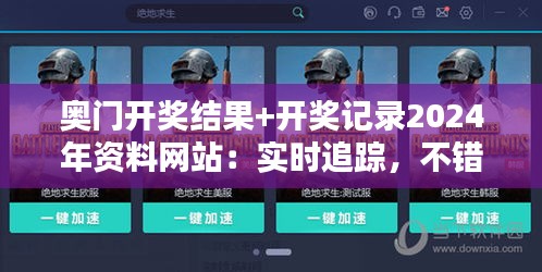 奥门开奖结果+开奖记录2024年资料网站：实时追踪，不错过任何幸运时刻