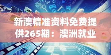 新澳精准资料免费提供265期：澳洲就业市场的机遇与挑战