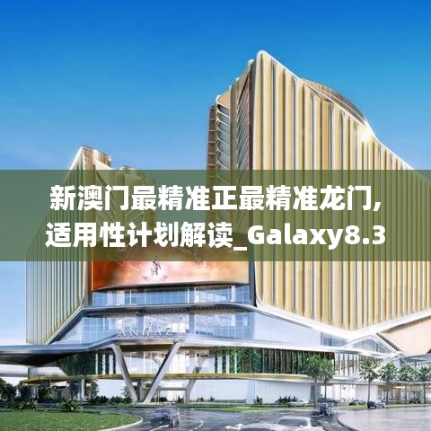 新澳门最精准正最精准龙门,适用性计划解读_Galaxy8.304