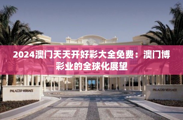 2024澳门天天开好彩大全免费：澳门博彩业的全球化展望