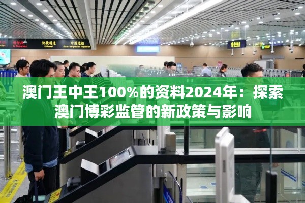 澳门王中王100%的资料2024年：探索澳门博彩监管的新政策与影响