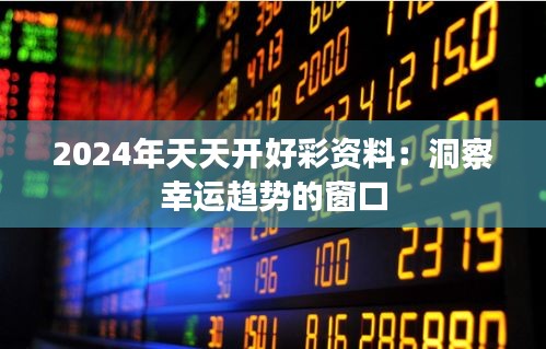 2024年天天开好彩资料：洞察幸运趋势的窗口