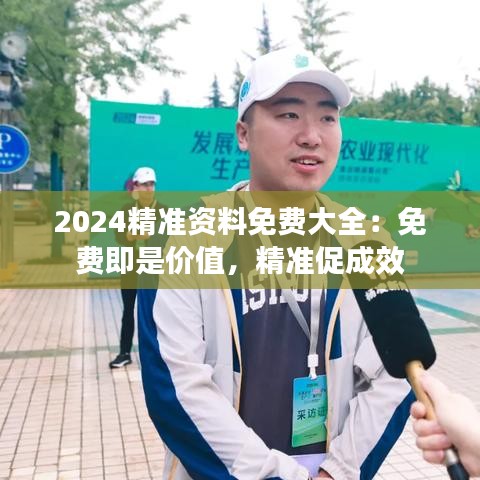 2024精准资料免费大全：免费即是价值，精准促成效