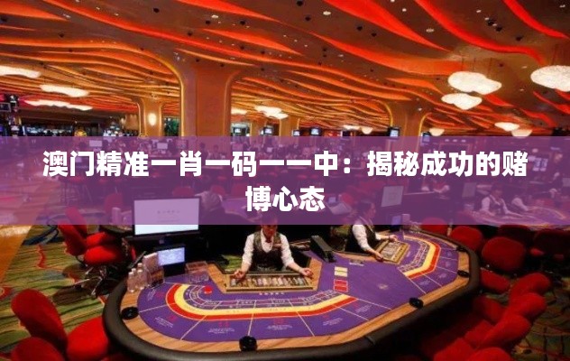 澳门精准一肖一码一一中：揭秘成功的赌博心态