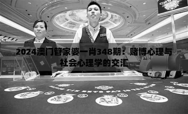 2024澳门管家婆一肖348期：赌博心理与社会心理学的交汇