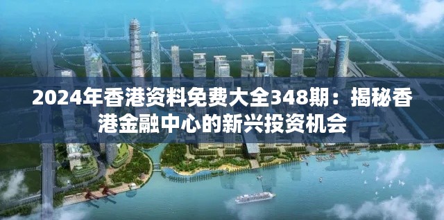 2024年香港资料免费大全348期：揭秘香港金融中心的新兴投资机会