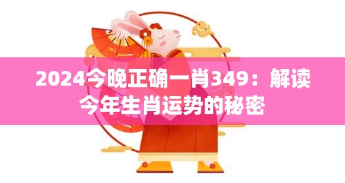 2024今晚正确一肖349：解读今年生肖运势的秘密
