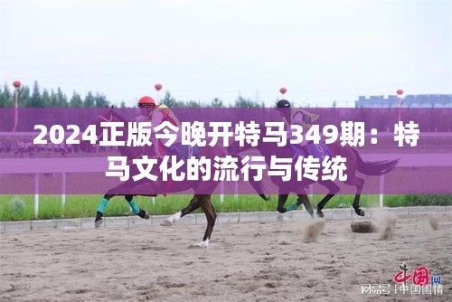 2024正版今晚开特马349期：特马文化的流行与传统