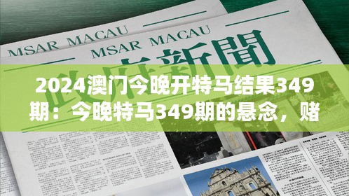 2024澳门今晚开特马结果349期：今晚特马349期的悬念，赌桌上的心理战。