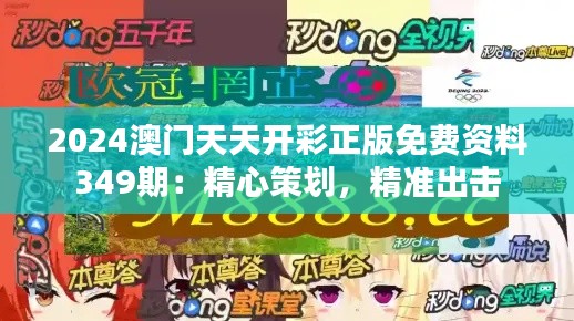 2024澳门天天开彩正版免费资料349期：精心策划，精准出击
